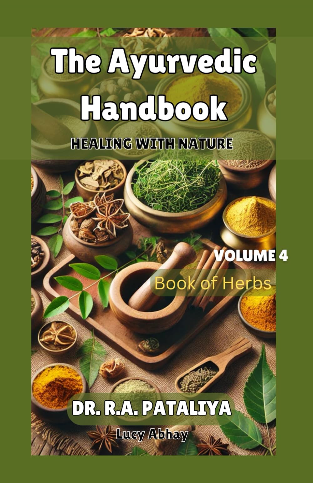 The Ayurvedic Handbook, Volume 4: Healing with Nature/ Book of Herbs/ different plants and nature resources with Ayurveda Medicinal properties and Simple home remedy