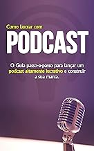 COMO INICIAR UM PODCAST: APRENDA PASSO A PASSO COMO CRIAR, LANÇAR E MONETIZAR UM PODCAST DE SUCESSO E ALTAMENTE LUCRATIVO
