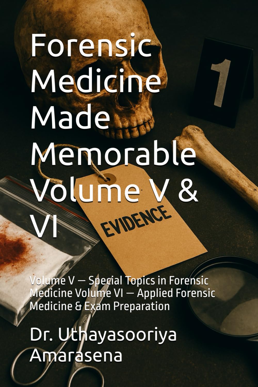 Forensic Medicine Made Memorable Volume V & VI: Volume V — Special Topics in Forensic Medicine Volume VI — Applied Forensic Medicine & Exam Preparation