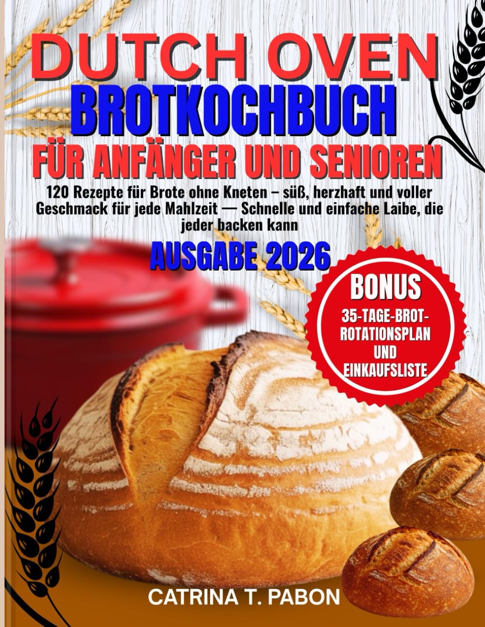 Dutch Oven Brotkochbuch für Anfänger und Senioren: 120 Rezepte für Brote ohne Kneten – süß, herzhaft und voller Geschmack für jede Mahlzeit — Schnelle ... 35-Tage-Brot-Rotationsplan & Einkaufsliste