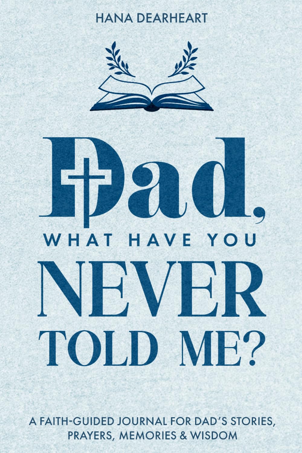 Dad, What Have You Never Told Me?: A Faith-Inspired Fill-in-the-Blank Guided Journal with 33 Questions for Dad to Share His Stories, Prayers & Legacy, Gift for Dad on Father's Day, Birthday, Christmas