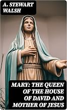 Mary: The Queen of the House of David and Mother of Jesus: The Story of Her Life