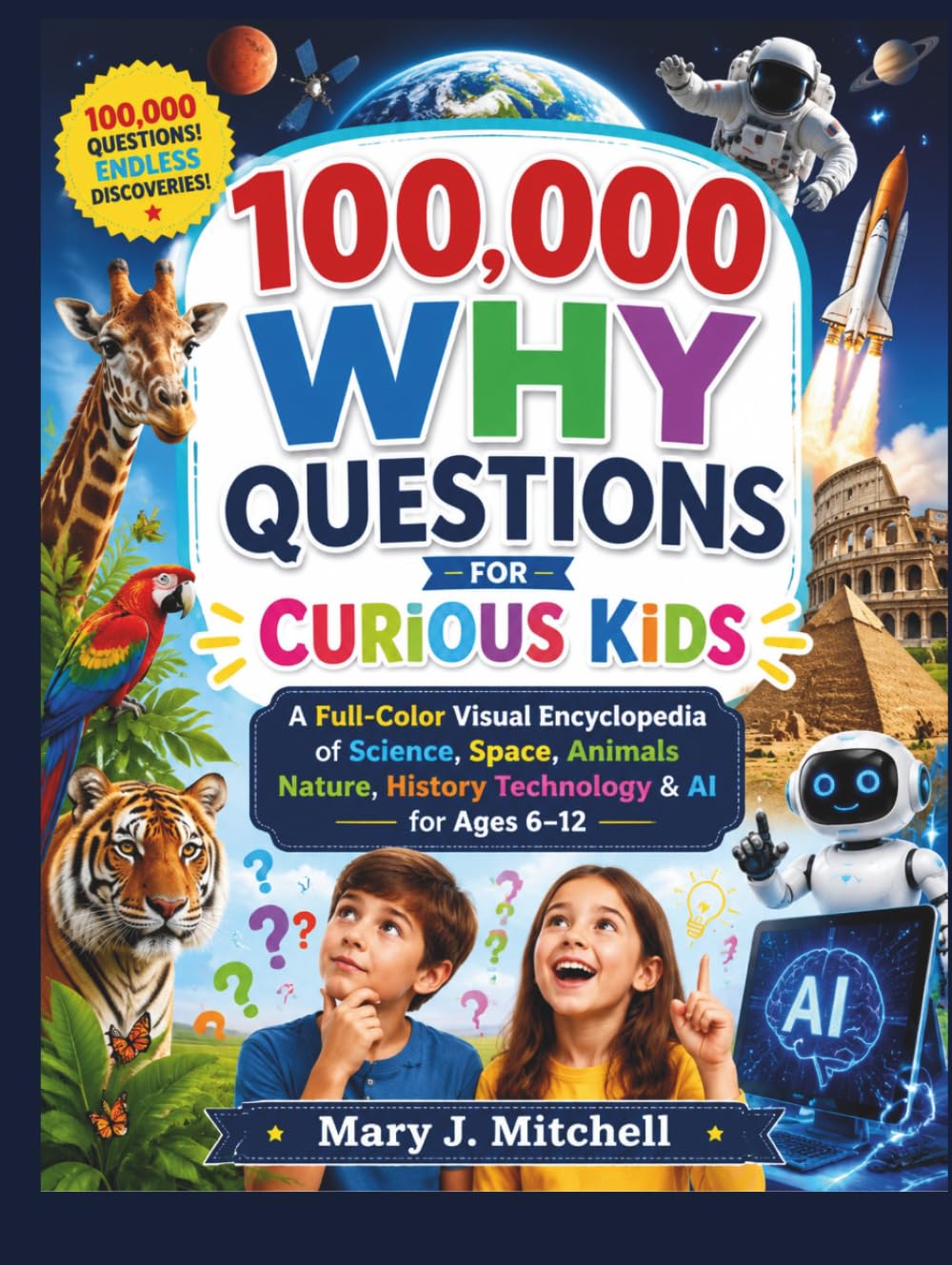 100,000 WHY QUESTIONS FOR CURIOUS KIDS: A Full-Color Visual Encyclopedia of Science, Space, Animals Nature, History Technology & AI for Ages 6–12