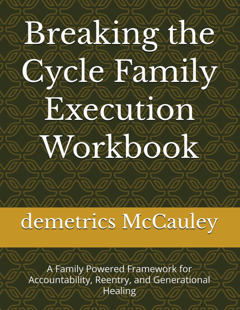 Breaking the Cycle Family Execution Workbook: A Family Powered Framework for Accountability, Reentry, and Generational Healing