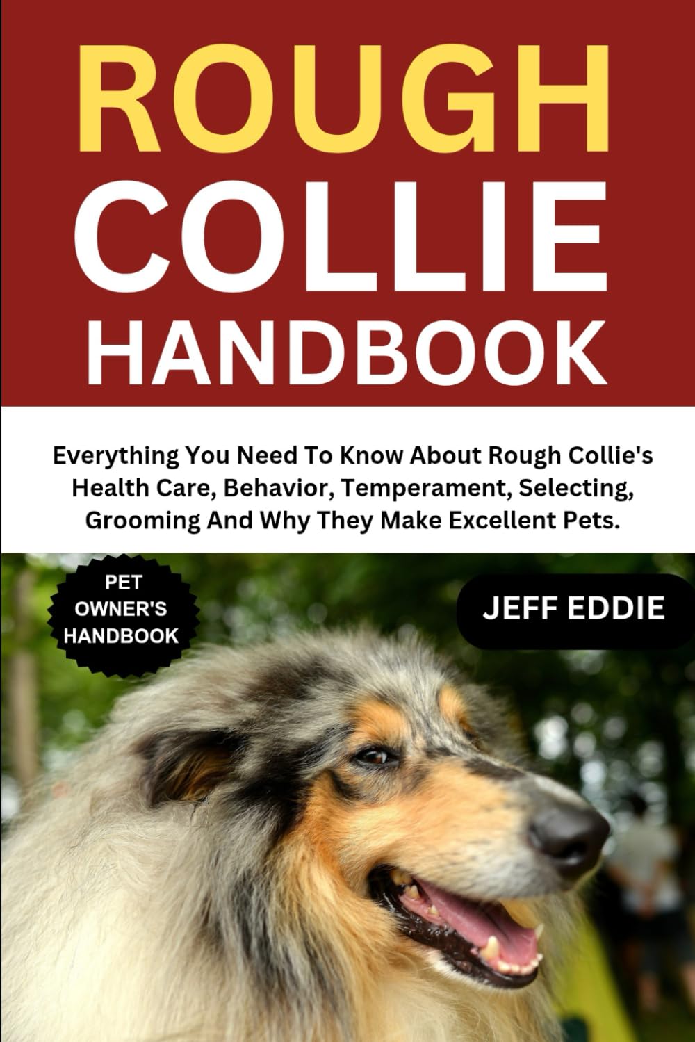 ROUGH COLLIE HANDBOOK: Everything You Need To Know About Rough Collie's Health Care, Behavior, Temperament, Selecting, Grooming And Why They Make Excellent Pets.