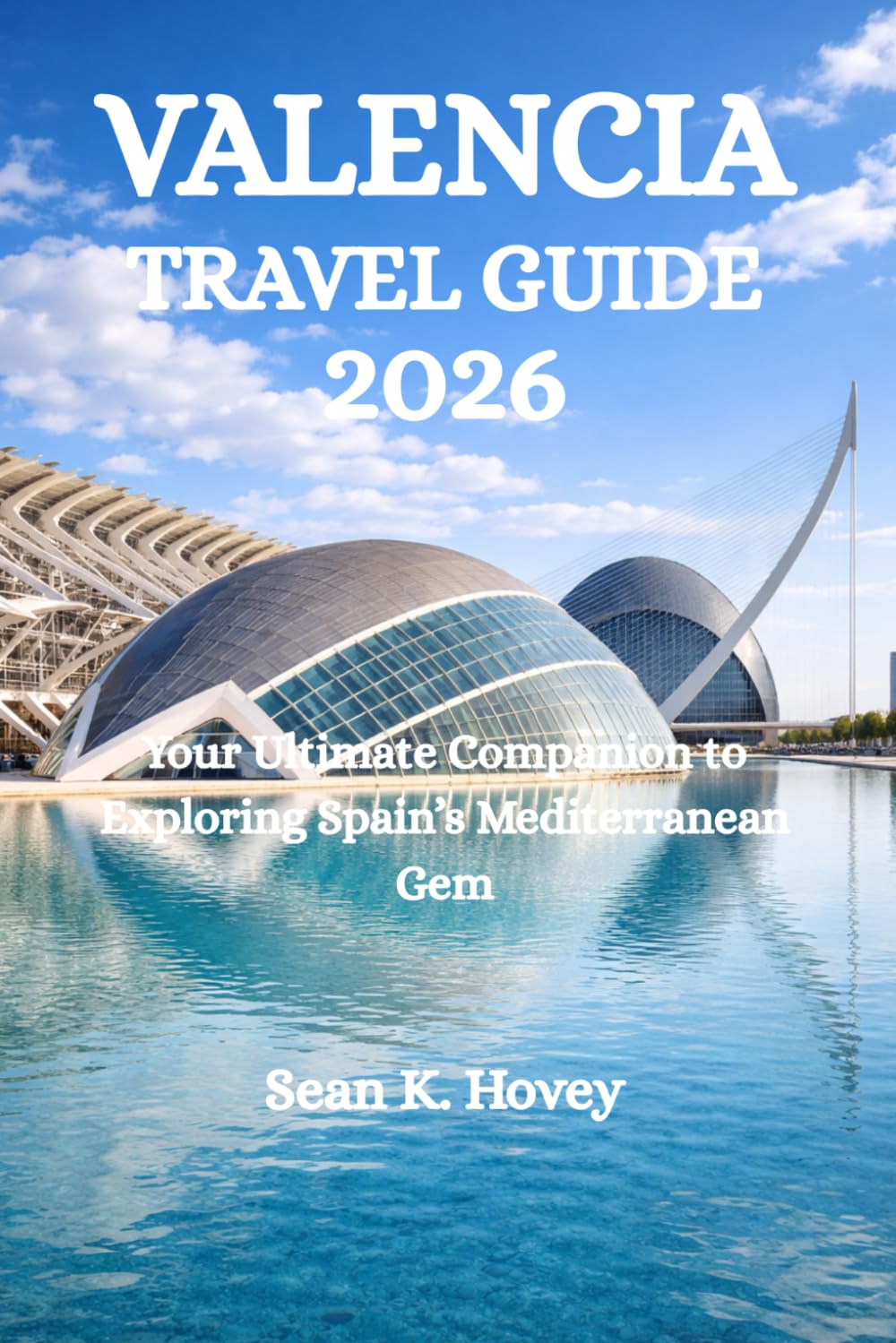 VALENCIA TRAVEL GUIDE 2026: Your Ultimate Companion to Exploring Spain’s Mediterranean Gem