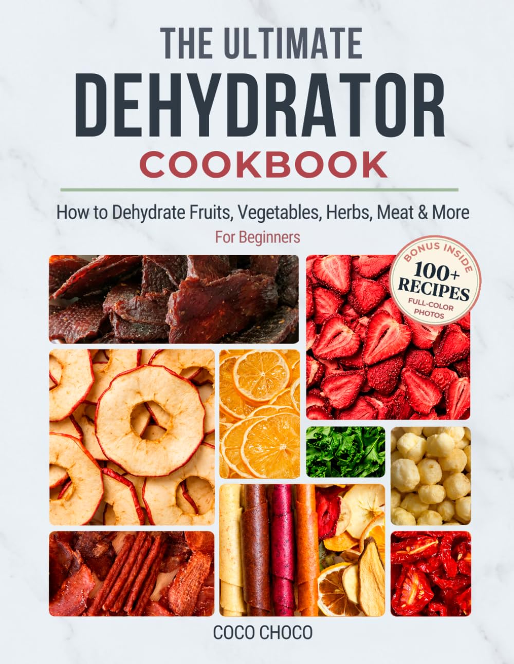 The Ultimate Dehydrator Cookbook: How to Dehydrate Jerky, Fruit, Vegetables, Herbs, Meat & More - The Beginner's Guide to Dehydrating Food (Ultimate Recipe Collection)