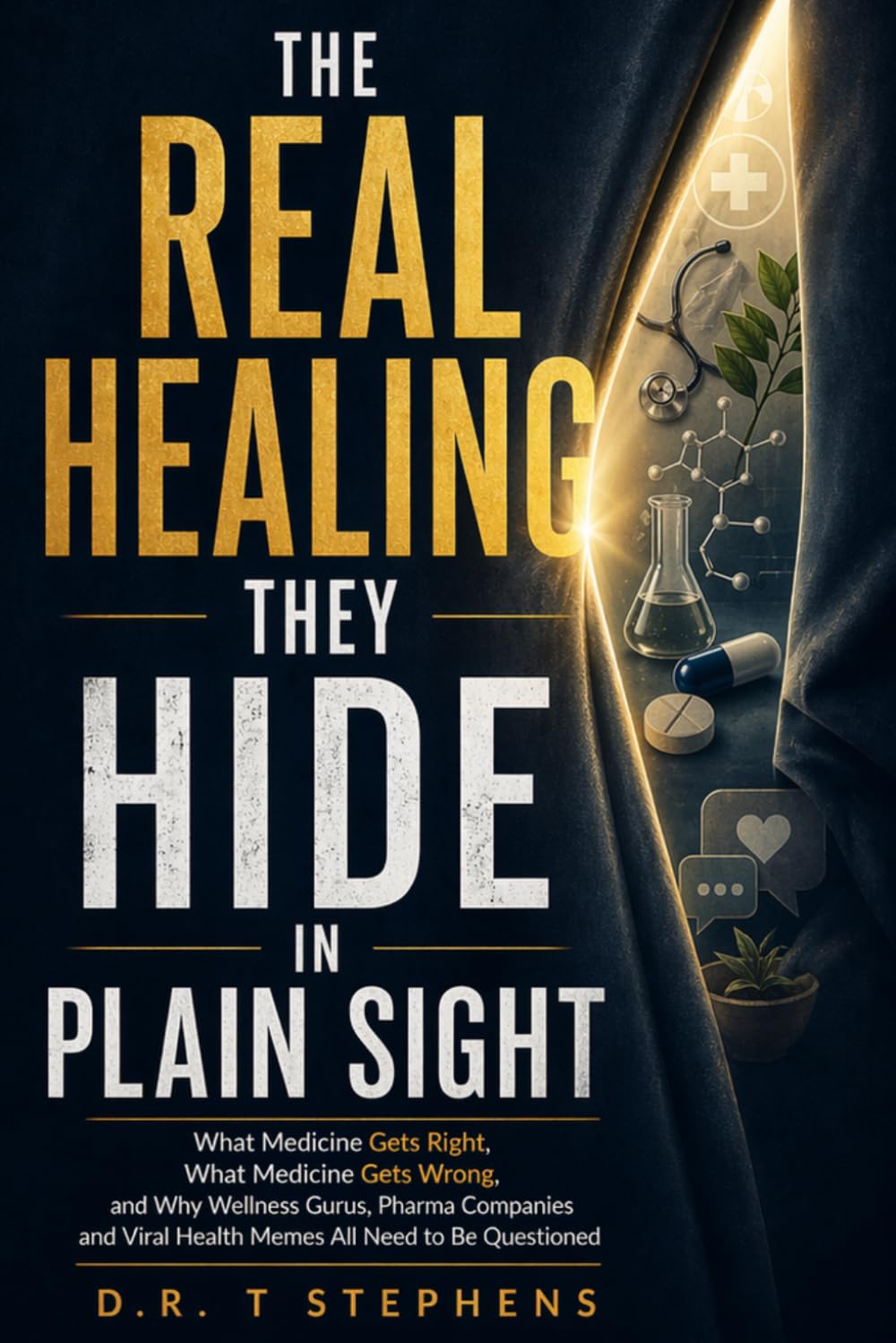 The Real Healing They Hide in Plain Sight: What Medicine Gets Right, What Medicine Gets Wrong, and Why Wellness Gurus, Pharma Companies and Viral Health Memes All Need to Be Questioned