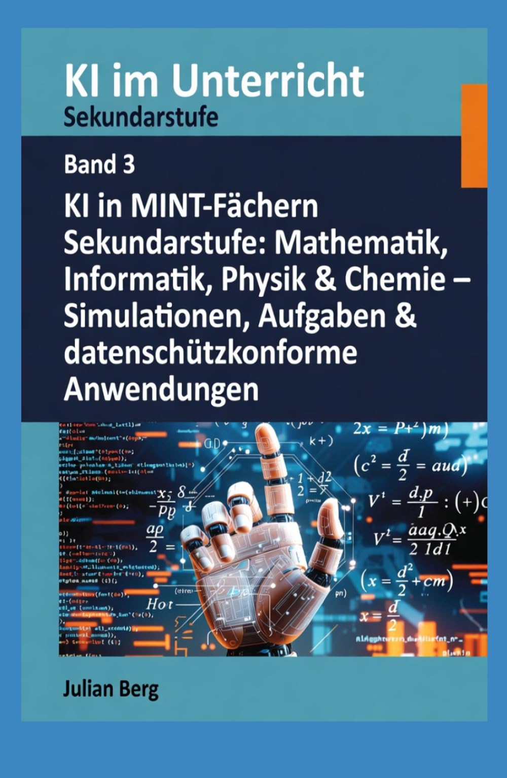KI im Unterricht Sekundarstufe BAND 3: KI in MINT-Fächern Sekundarstufe: Mathematik, Informatik, Physik & Chemie – Simulationen, Aufgaben & datenschutzkonforme Anwendungen