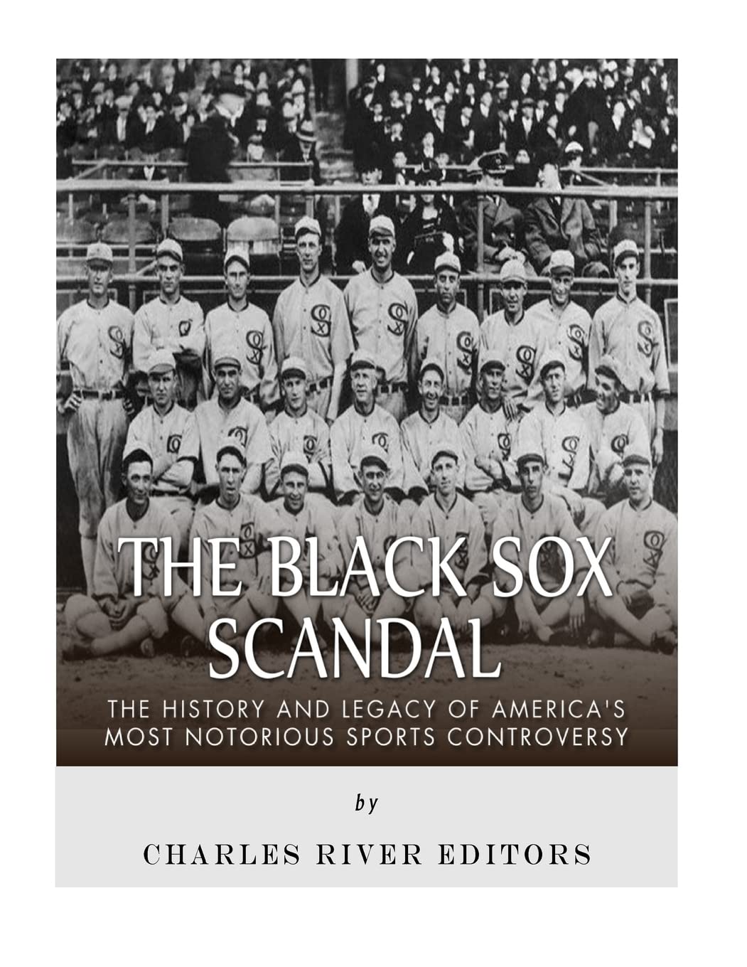 The Black Sox Scandal: The History and Legacy of America’s Most Notorious Sports Controversy