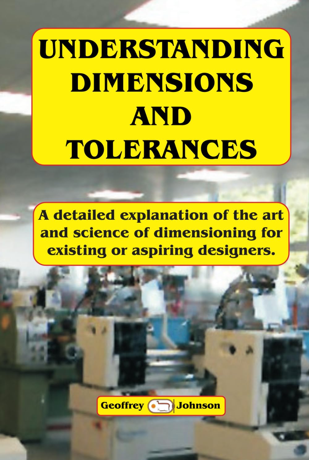Understanding Dimensions and Tolerances: A Guide to dimensioning technical drawings for aspiring and existing designers to have a greater understanding of the effects of applying the tolerances.