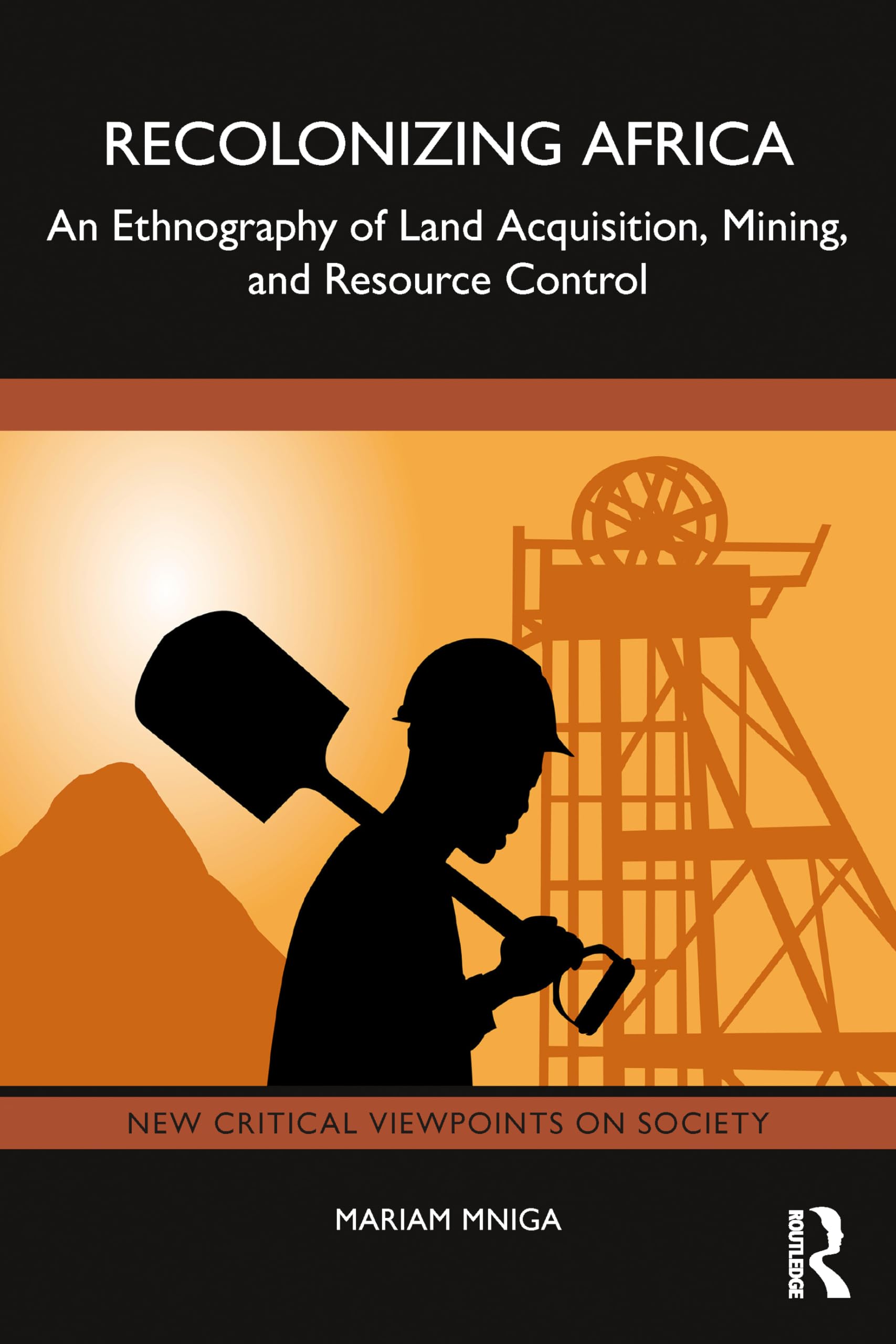 Recolonizing Africa: An Ethnography of Land Acquisition, Mining, and Resource Control (New Critical Viewpoints on Society)