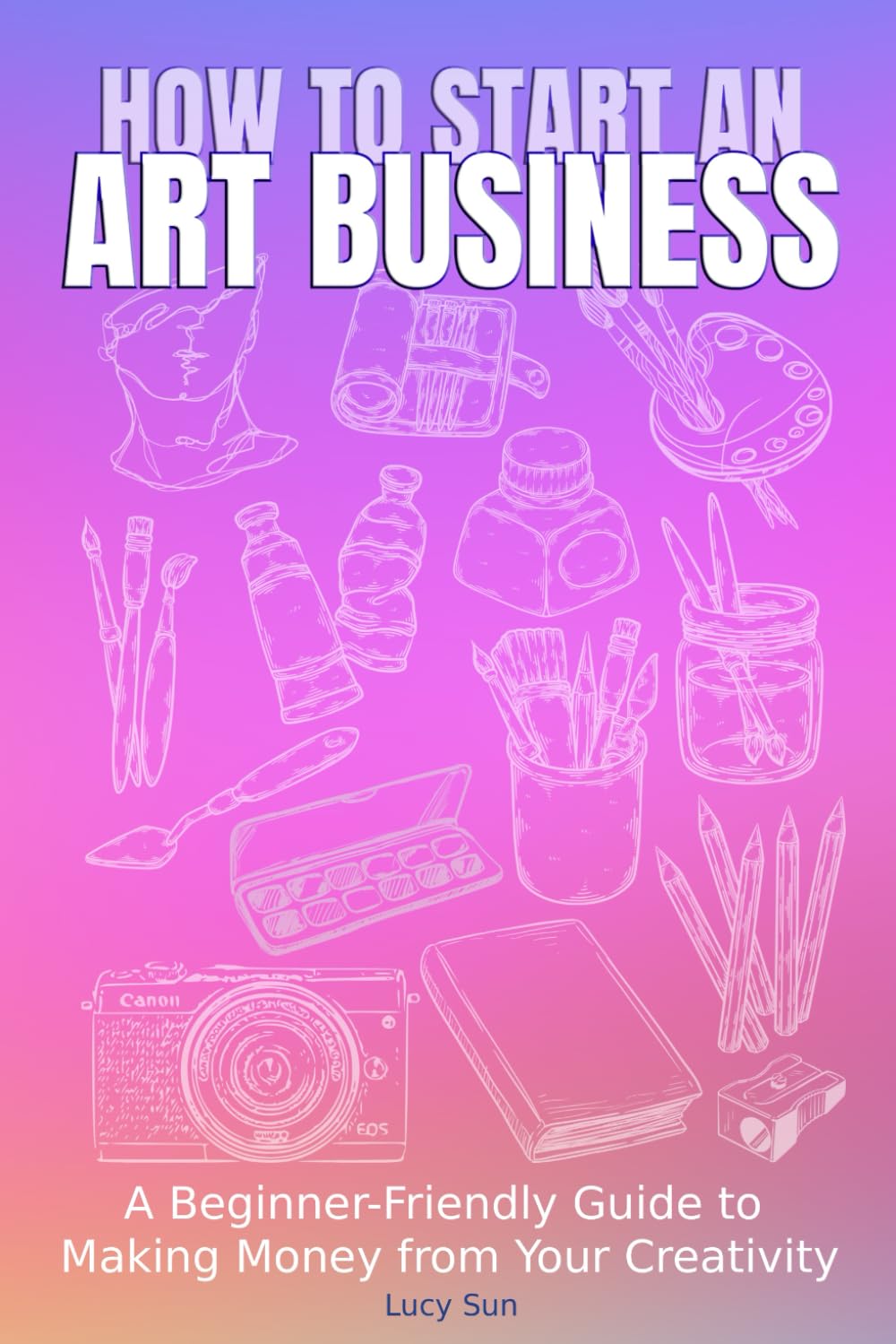 How to Start an Art Business: The Creative’s Guide to Starting & Scaling Your Small Business