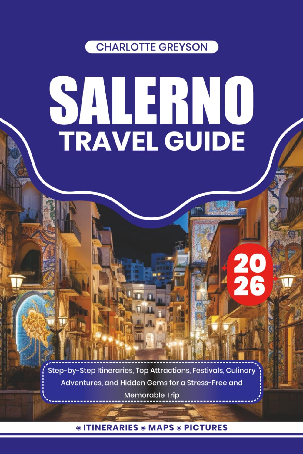 SALERNO TRAVEL GUIDE 2026: Step-by-Step Itineraries, Top Attractions, Festivals, Culinary Adventures, and Hidden Gems for a Stress-Free and Memorable Trip