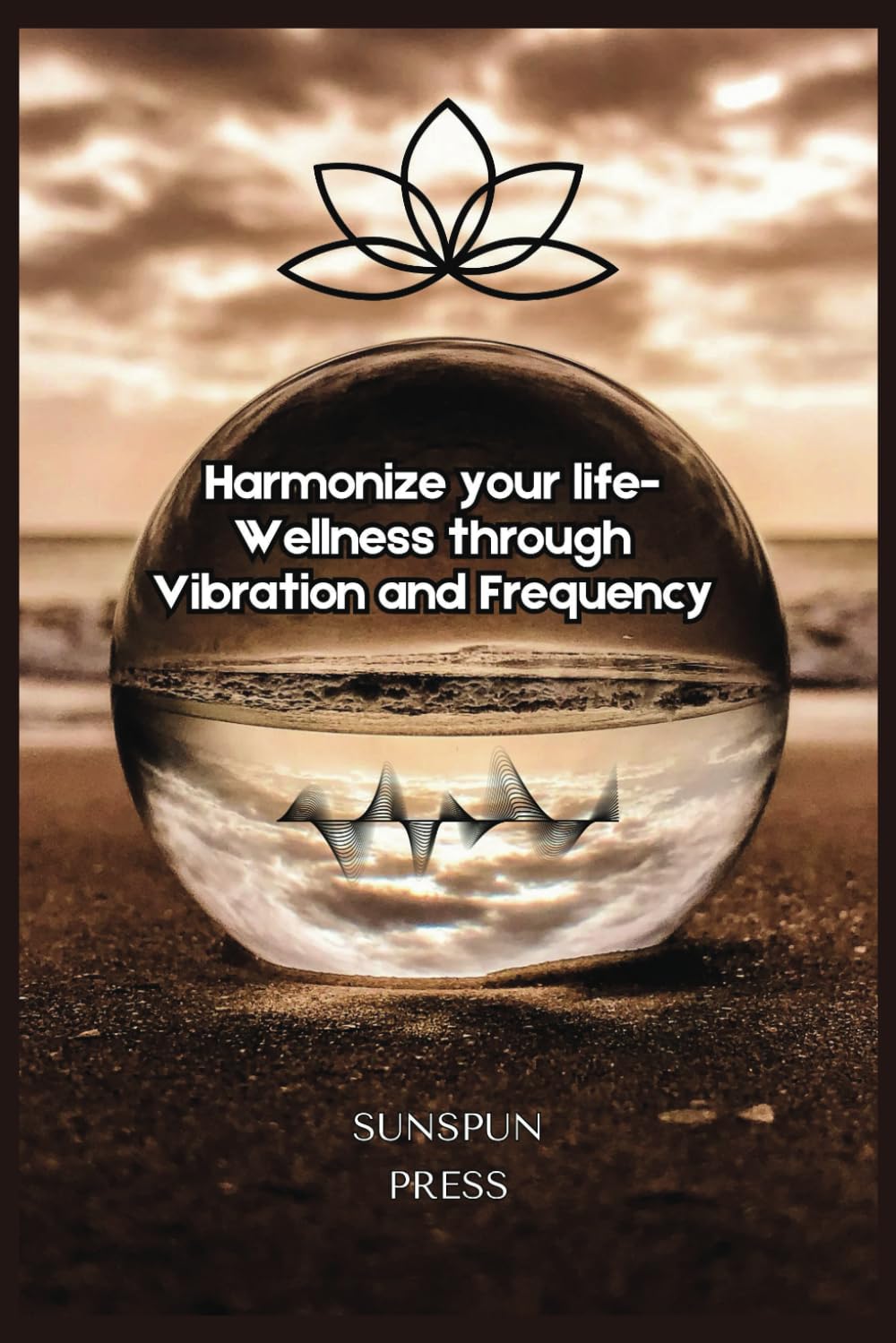 Harmonize Your Life: Wellness through Vibration and Frequency: Healing through sounds and music