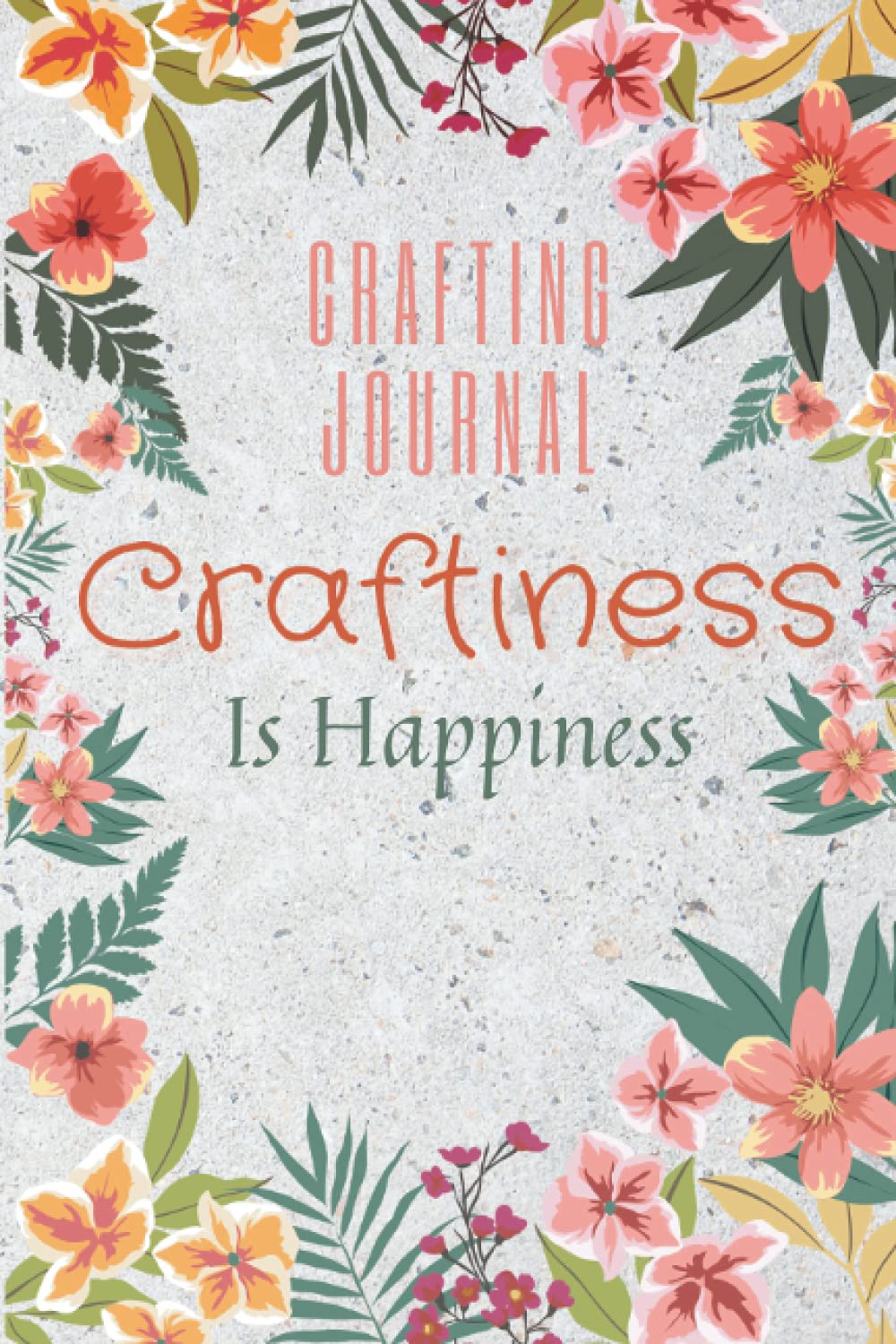 Floral Craftiness Is Happiness Crafting Journal , Crafting Notebook: Personal Project Planning And Tracking Journal
