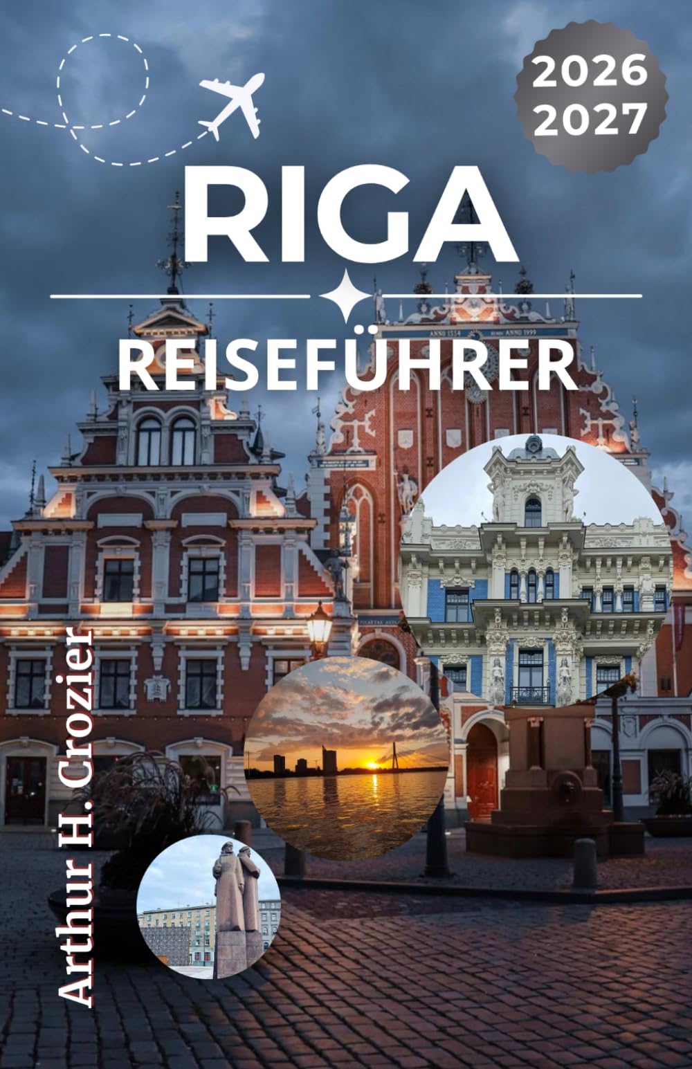 RIGA REISEFÜHRER 2026-2027: Erkunden Sie Lettlands Hauptstadt mit klaren Tagesplänen, kulturellen Einblicken, Packtipps, lokaler Küche und saisonaler Orientierung