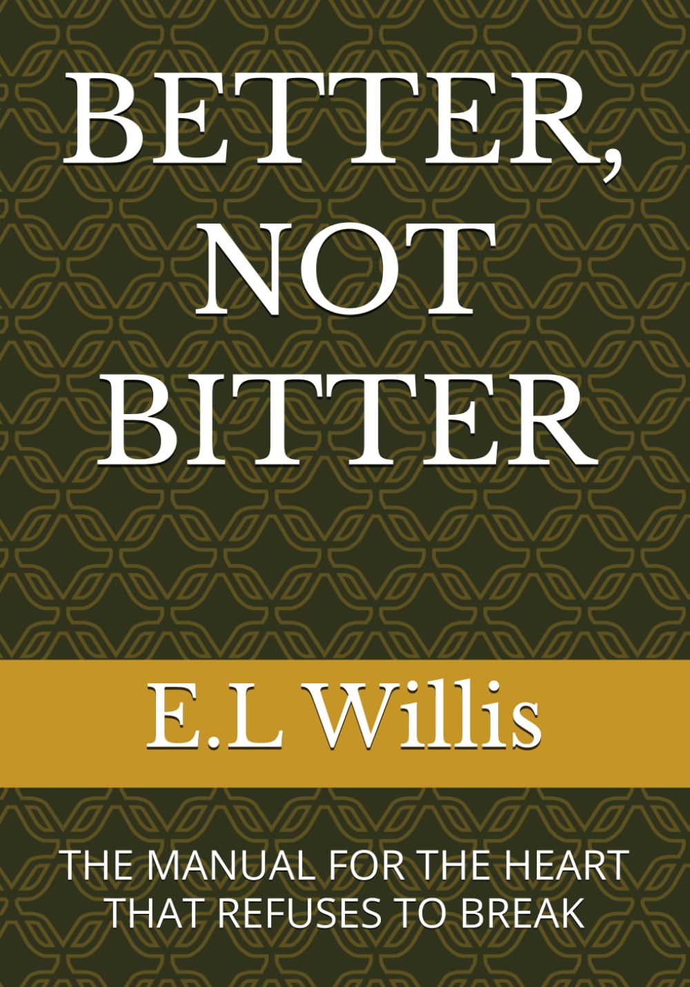 BETTER, NOT BITTER: THE MANUAL FOR THE HEART THAT REFUSES TO BREAK