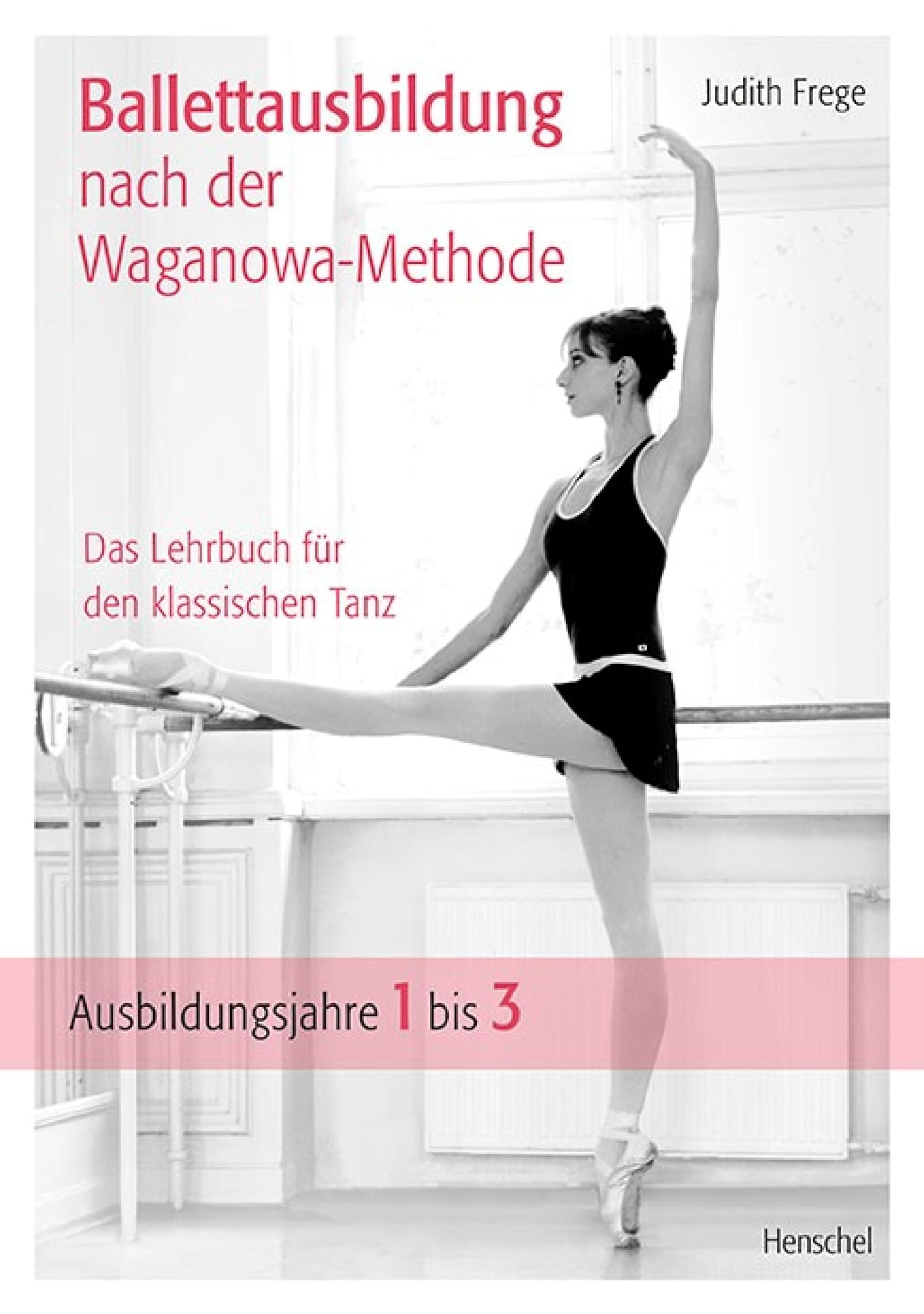 Ballettausbildung nach der Waganowa-Methode: Das Lehrbuch für den klassischen Tanz. (Band I) Ausbildungsjahre 1 bis 3