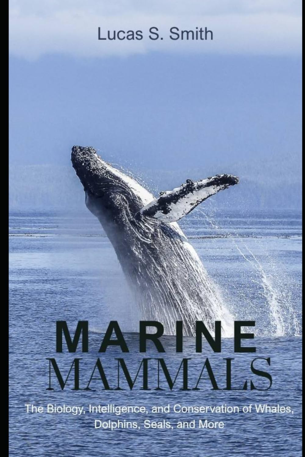 Marine Mammals: The Biology, Intelligence, and Conservation of Whales, Dolphins, Seals, and More