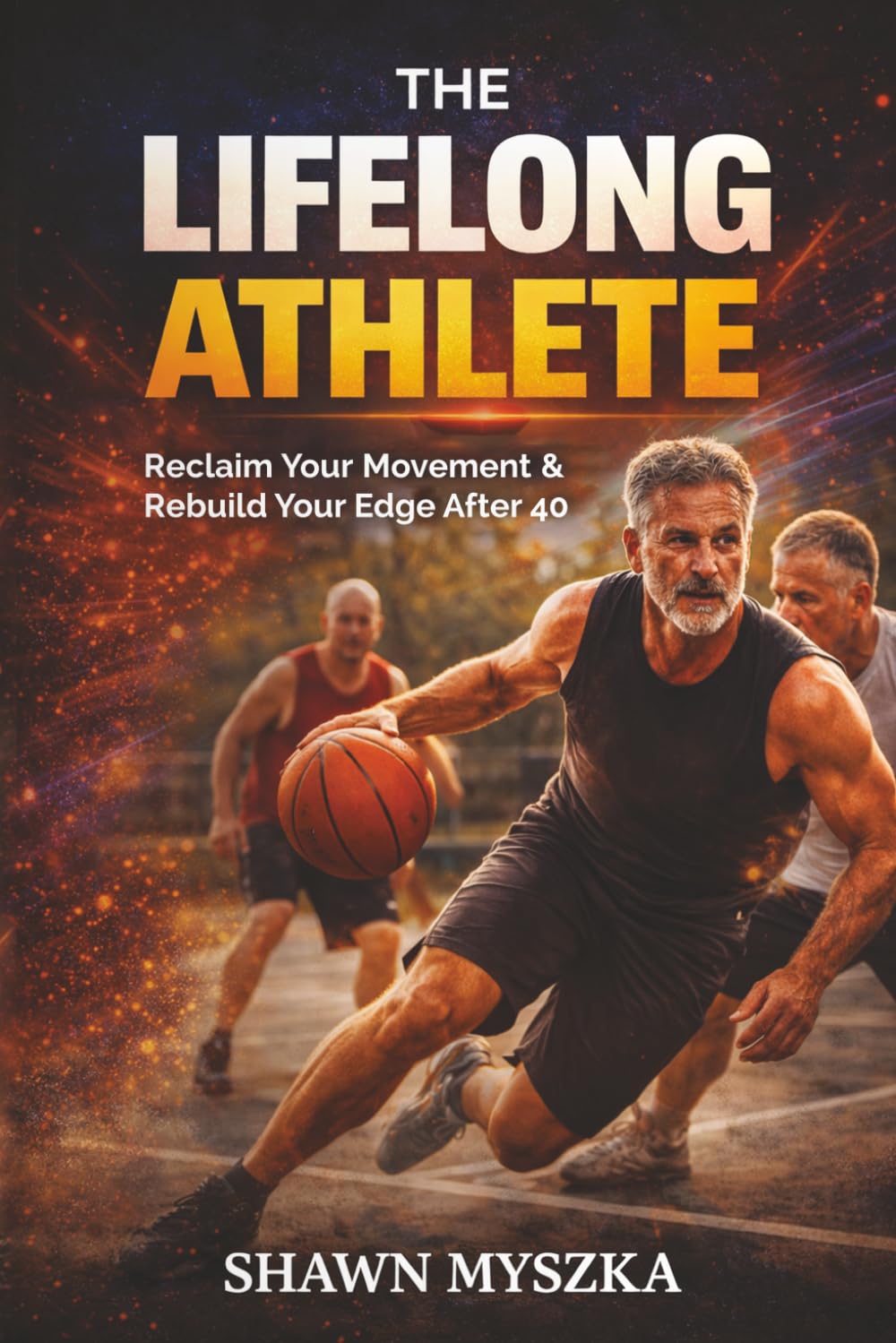The Lifelong Athlete: Reclaim Your Movement & Rebuild Your Edge After 40 (The Problem-Solving Athlete Series)