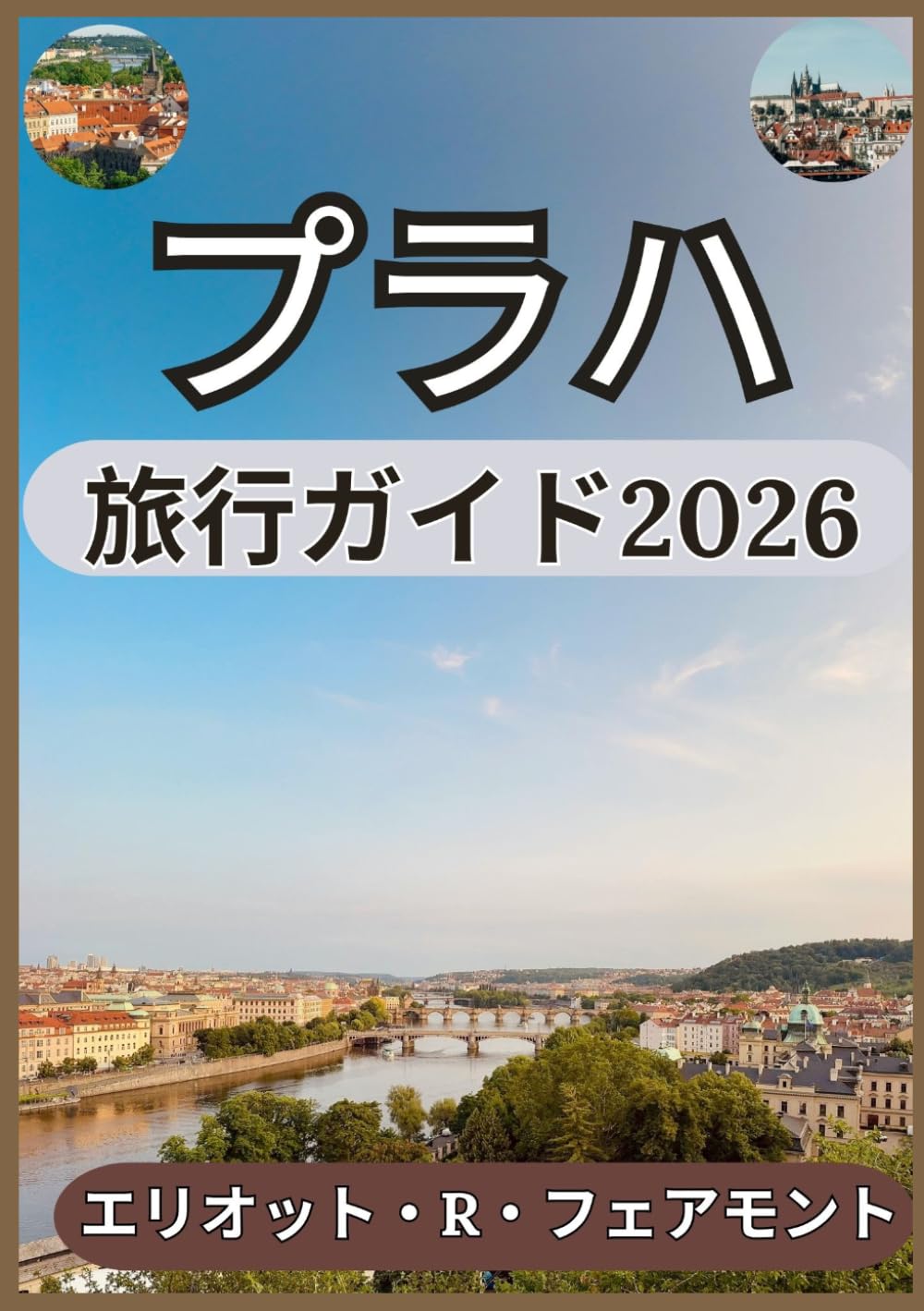 プラハ 旅行ガイド2026: 歴史的視点、地元の知識、そしてプラハでの充実した時間を過ごすための賢い計画 (エリオット・R・フェアモントのグローバル・エクスプローラー・シリーズ)