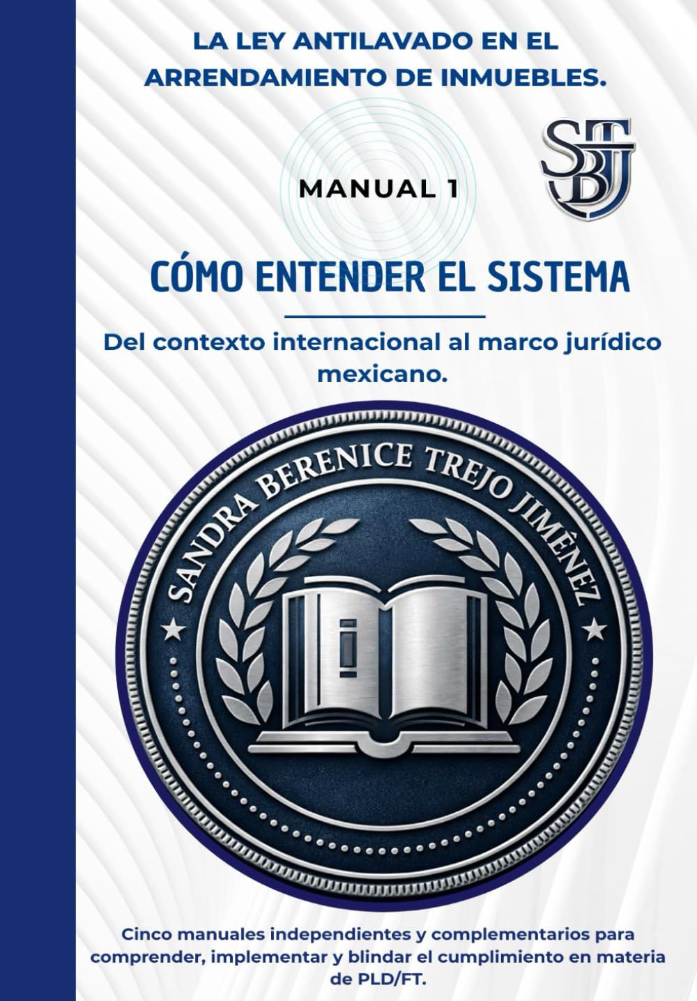 LA LEY ANTILAVADO EN EL ARRENDAMIENTO DE INMUEBLES: Manual 1: Cómo entender el sistema. Del contexto internacional al marco jurídico mexicano.
