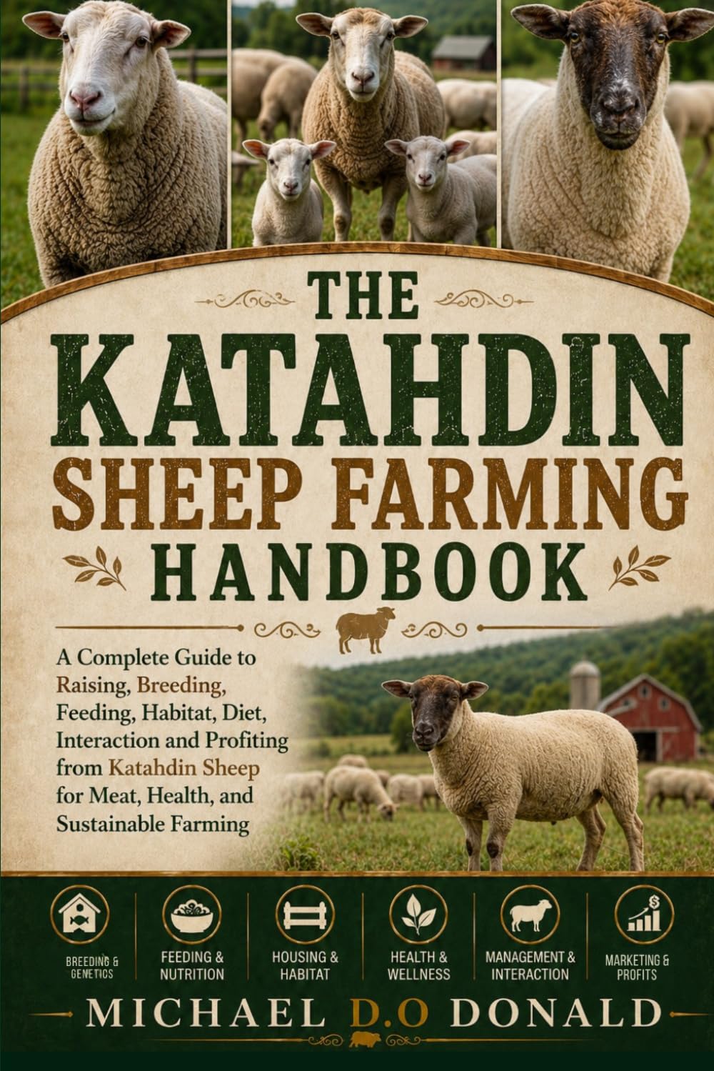 THE KATAHDIN SHEEP FARMING HANDBOOK: A Complete Guide to Raising, Breeding, Feeding, Habitat, Diet, Interaction and Profiting from Katahdin Sheep for Meat, Health, and Sustainable Farming