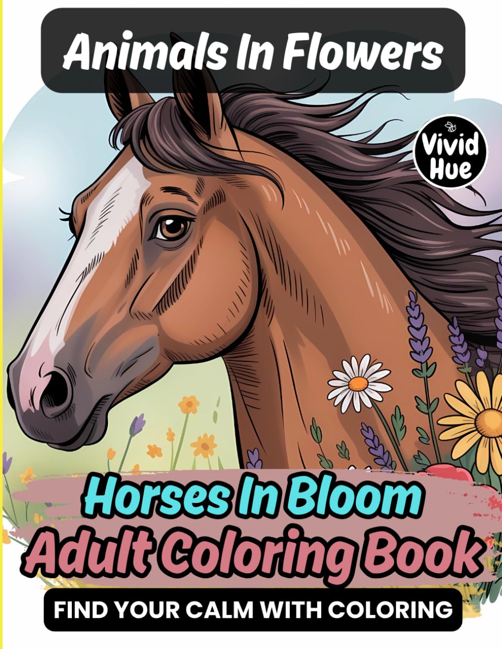 Animals In Flowers: Horses In Bloom Adult Coloring Book (Animals In Flowers: A Beautiful Adult Coloring Book Series Featuring Animals In Blooming Floral Designs)