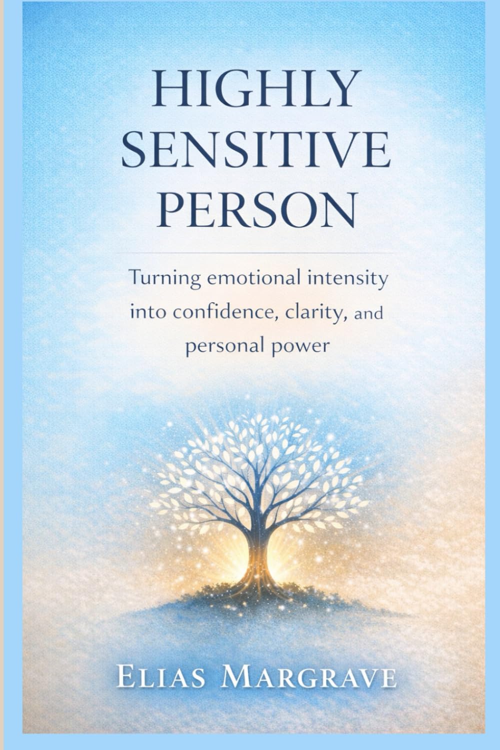Highly Sensitive Person: Turning Emotional Intensity into Confidence, Clarity, and Personal Power