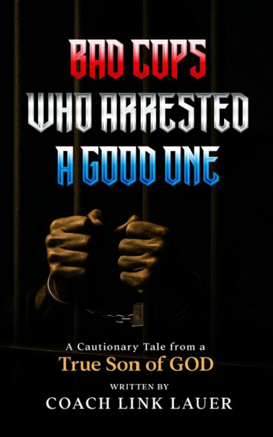 Bad Cops Who Arrested A Good One: A Cautionary Tale from a true Son of GOD      Kindle Edition