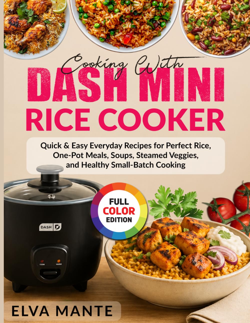Cooking With DASH Mini Rice Cooker: Quick & Easy Everyday Recipes for Perfect Rice, One-Pot Meals, Soups, Steamed Veggies, and Healthy Small-Batch Cooking