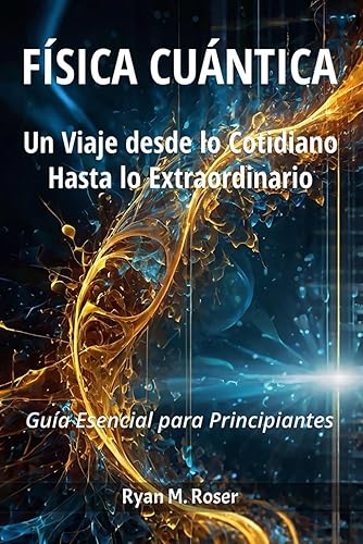 Física Cuántica: Un Viaje desde lo Cotidiano hasta lo Extraordinario.: Guía esencial para principiantes.