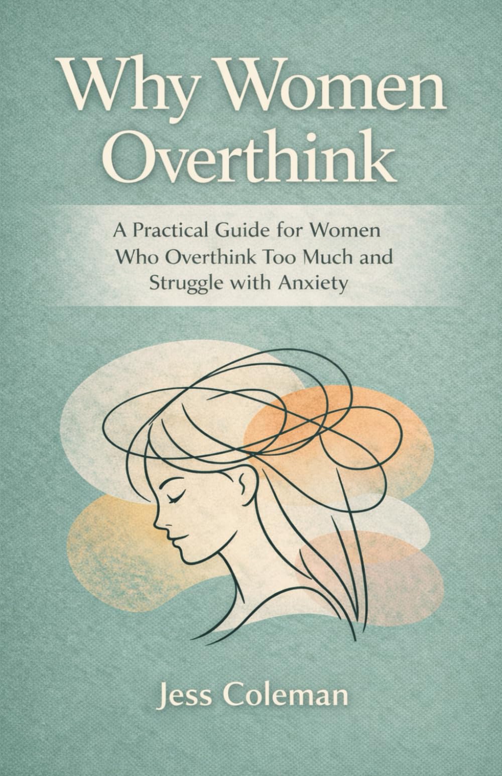 Why Women Overthink: A Practical Guide for Women Who Overthink Too Much and Struggle with Anxiety