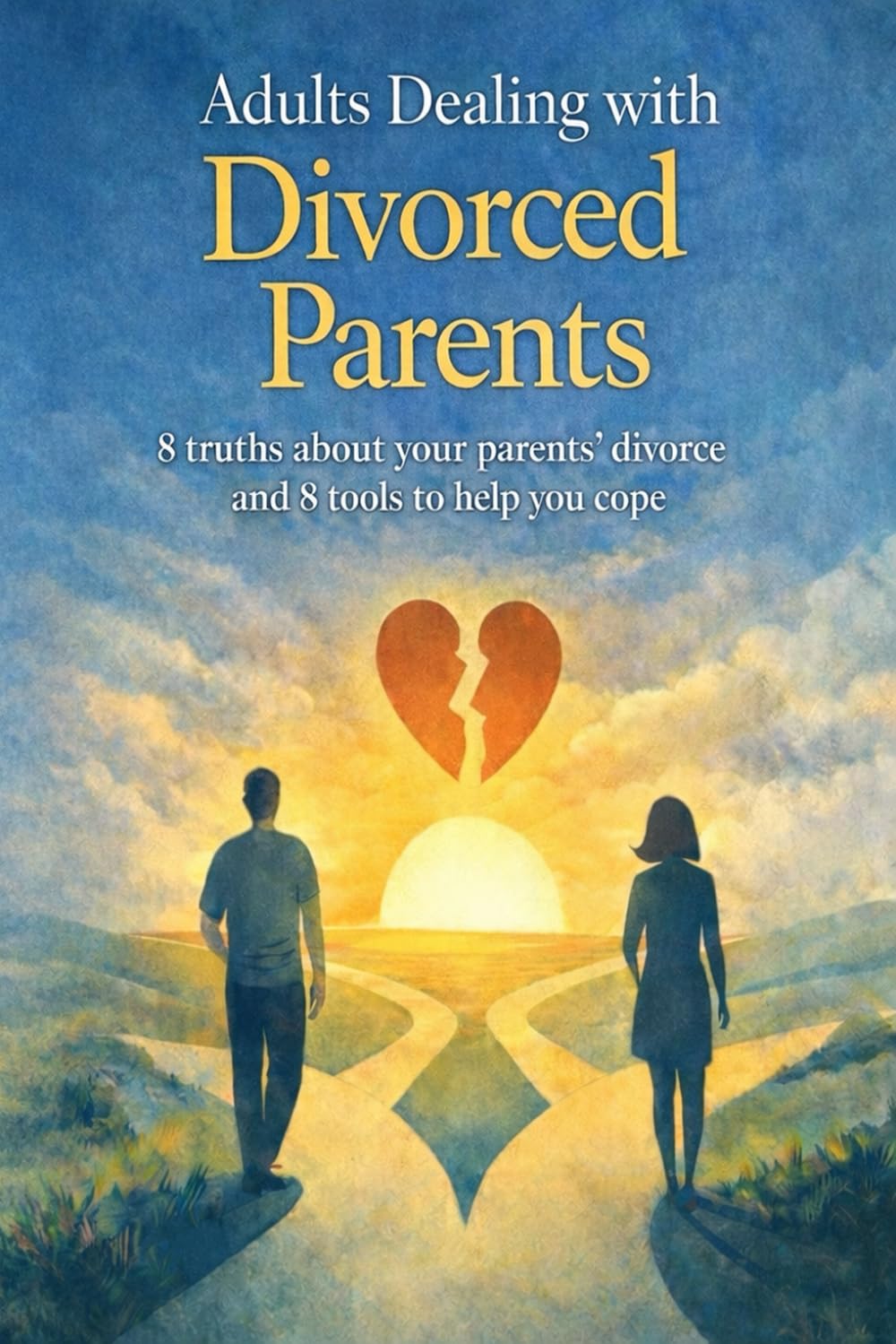 Adults Dealing With Divorcing Parents: 8 Truths About Your Parents Divorce And 8 Tools To Help You Cope