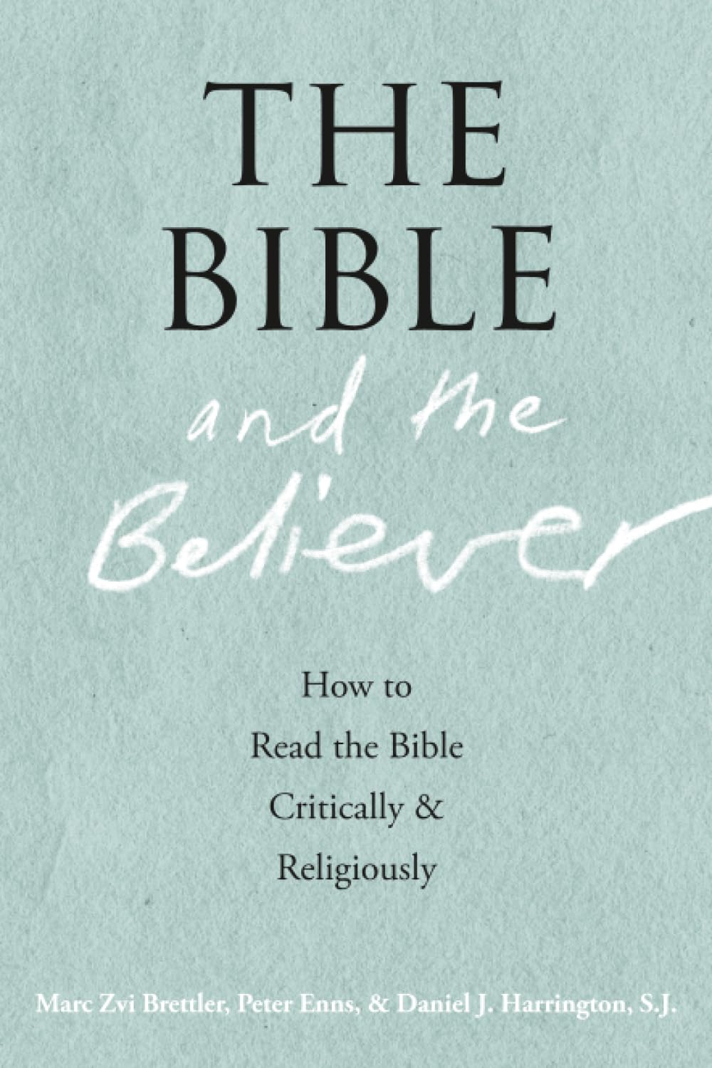 THE BIBLE AND THE BELIEVER: How to Read the Bible Critically and Religiously