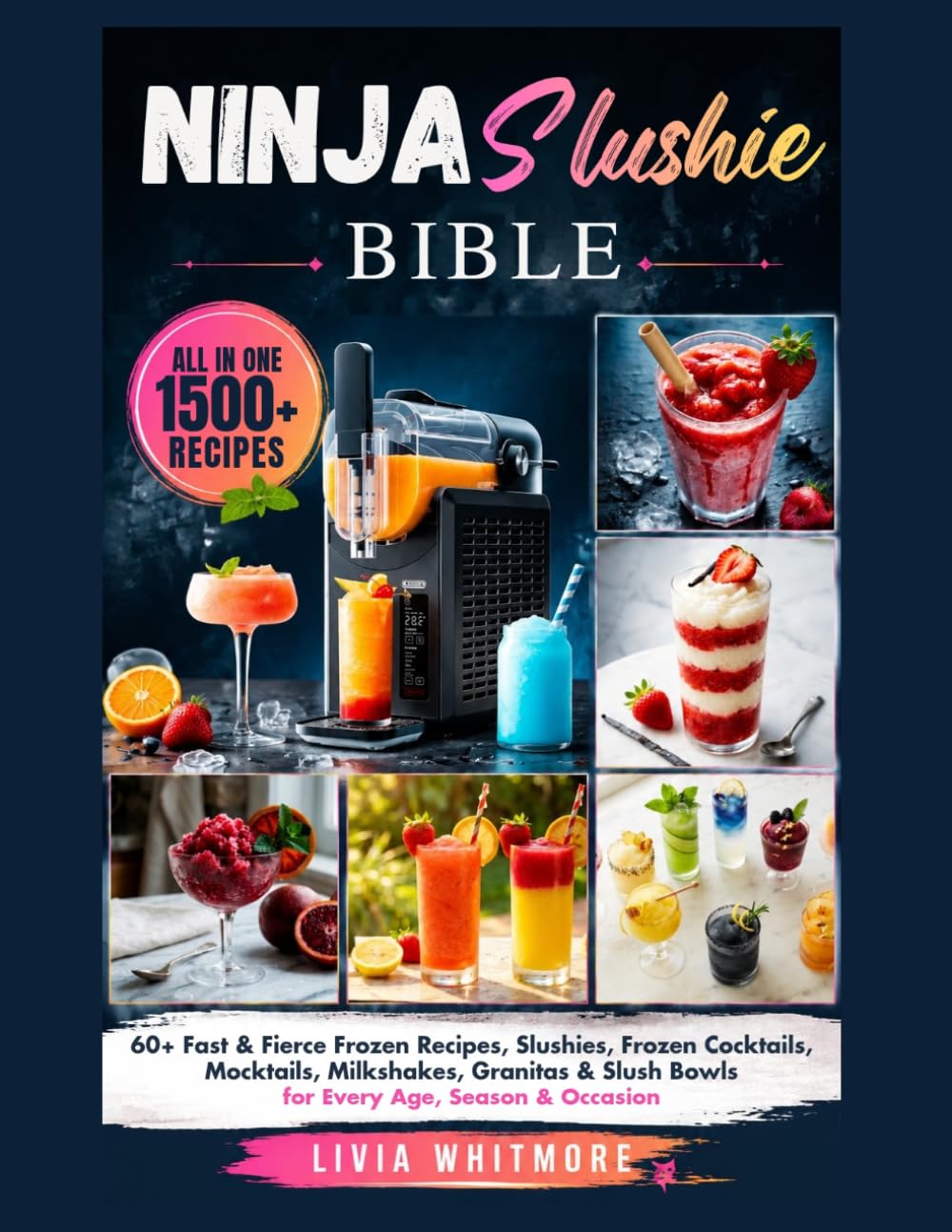 THE NINJA SLUSHIE BIBLE: 60+ Fast & Fierce Frozen Recipes, Slushies, Frozen Cocktails, Mocktails, Milkshakes, Granitas & Slush Bowls for Every Age, Season & Occasion