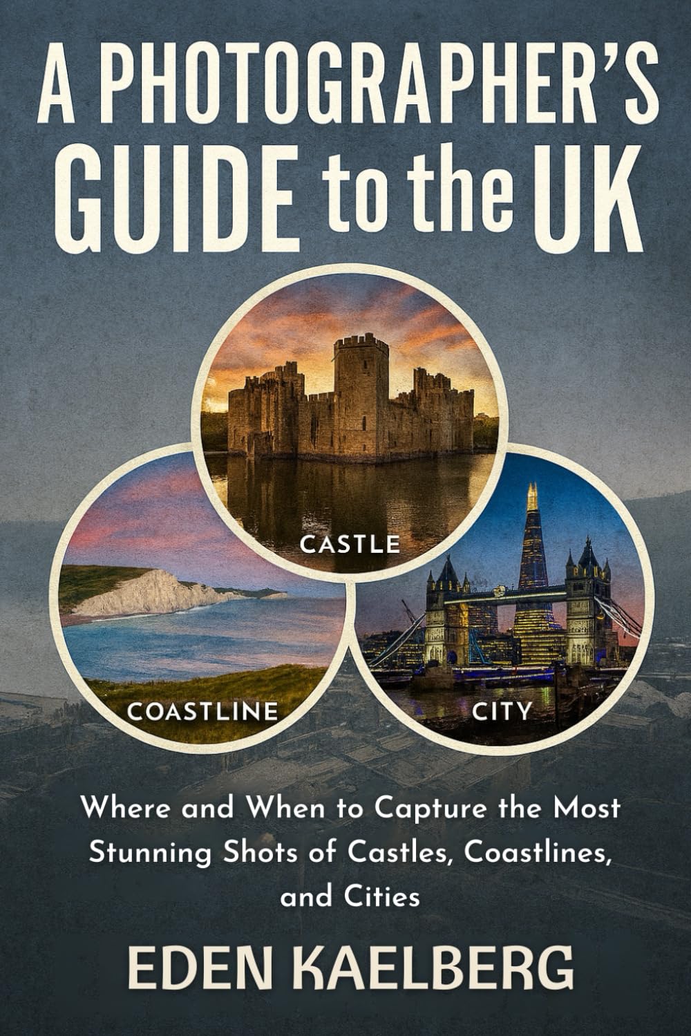 A Photographer's Guide to the UK: Where and When to Capture the Most Stunning Shots of Castles, Coastlines, and Cities (A Photographer’s Guide Series)