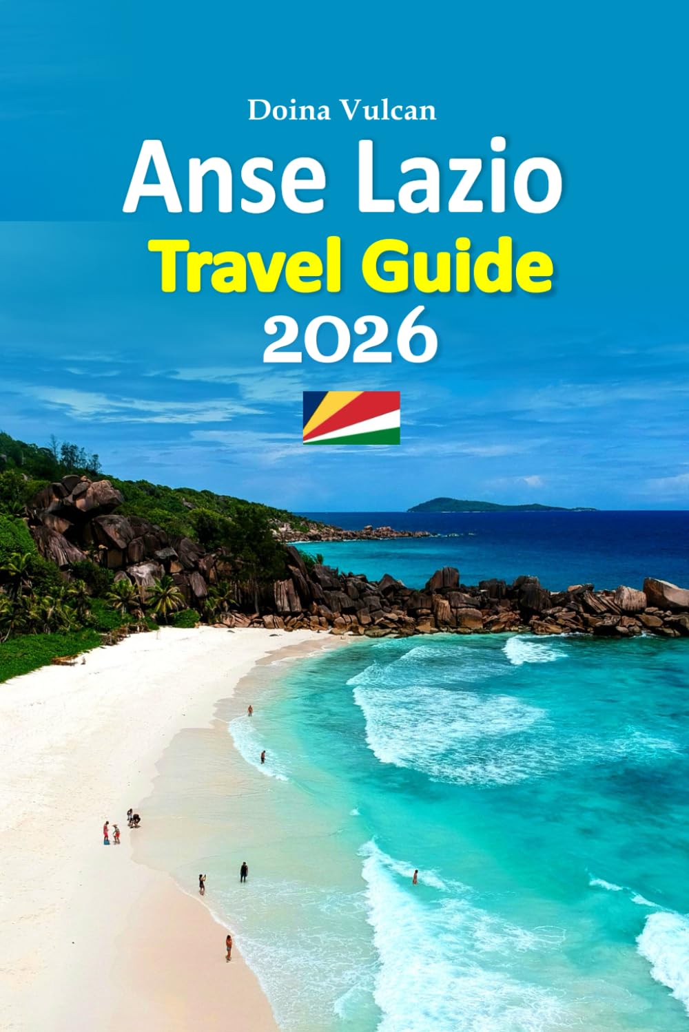 Anse Lazio Travel Guide 2026: Escape to Turquoise Waters, Granite Shores, Hidden Coves, Creole Cuisine, Local Secrets, Smart Travel Tips, Family ... and a 6-Day Travel Itinerary and more