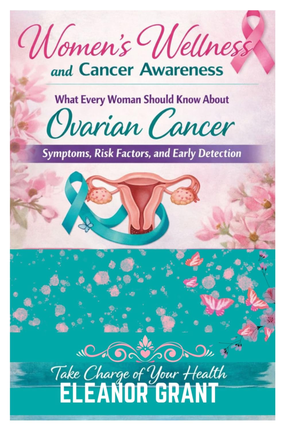 Women's Wellness And Cancer Awareness: What Every Woman Should Know About Ovarian Cancer, Symptoms, Risk Factors And Early Detection