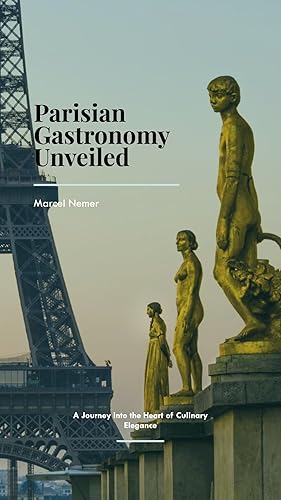 Parisian Gastronomy Unveiled A Journey into the Heart of Culinary Elegance (Culinary Capitals of Europe A Gastronomic Expedition Book 1)