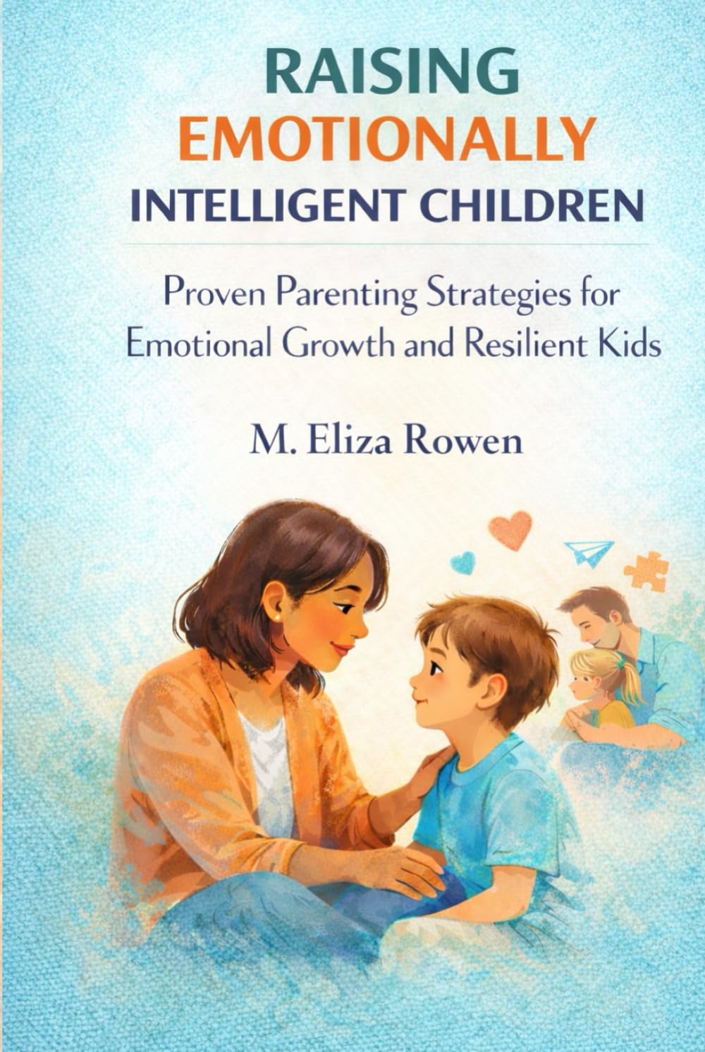 Raising Emotionally Intelligent Children: Proven Parenting Strategies for Emotional Growth and Resilient Kids (The Secure Parenting Blueprint Series)