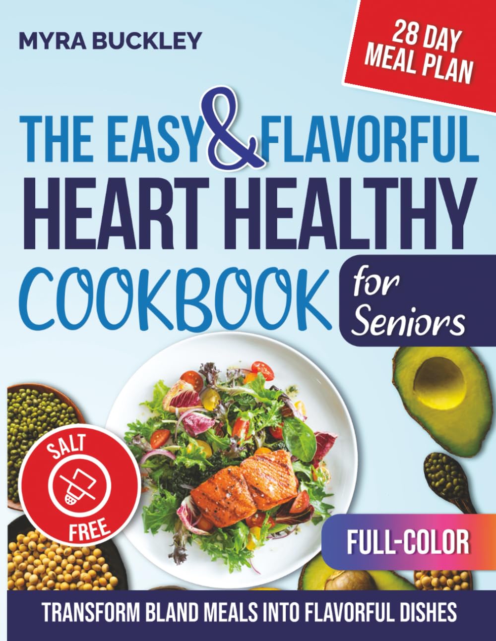 The Easy & Flavorful Heart Healthy Cookbook for Seniors: Salt-Free Recipes with Flavor-Packed Spices to Support Heart Health, Lower Cholesterol, and Transform Bland Meals into Flavorful Dishes
