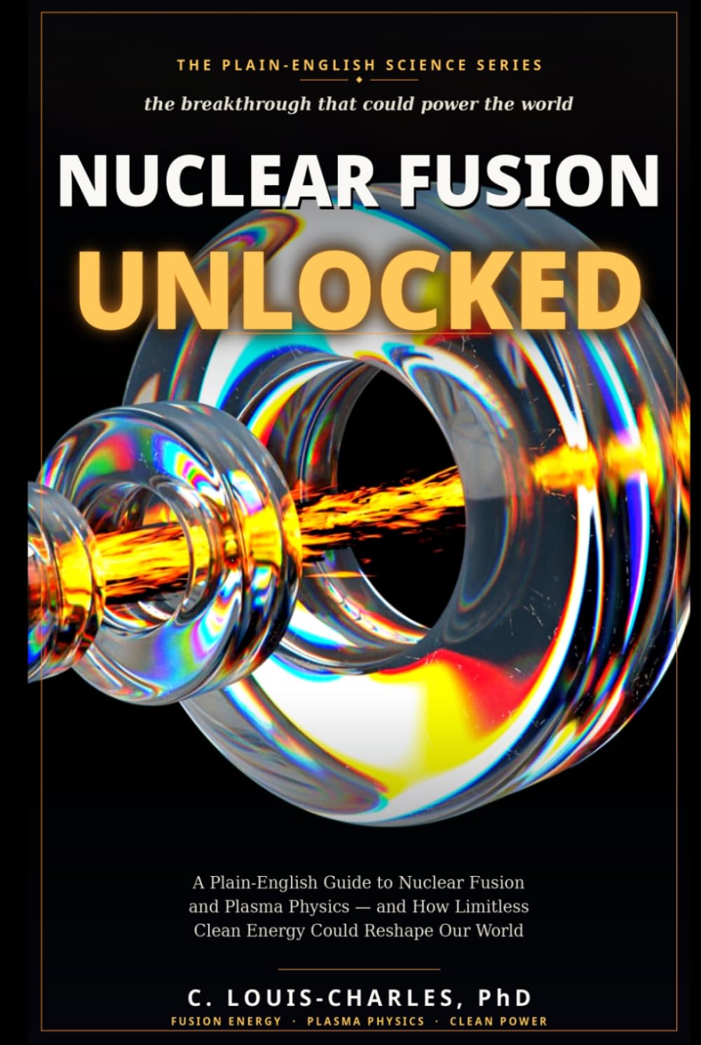 Nuclear Fusion Unlocked: A Plain-English Guide to Nuclear Fusion and Plasma Physics, and How Limitless Clean Energy Could Reshape Our World