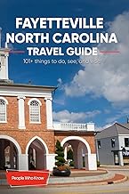 The Expert's Travel Guide to Fayetteville, North Carolina: 101+ Things to See, Do and Visit!
