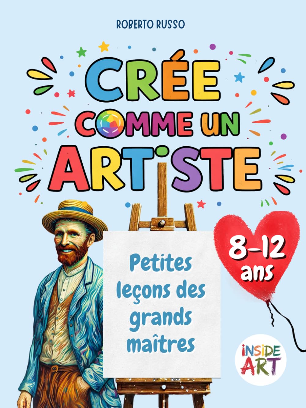 Crée comme un Artiste. Petites leçons des grands maîtres: Apprendre l’art à travers le dessin, la couleur et l’imagination (INSIDE ART - French Edition)