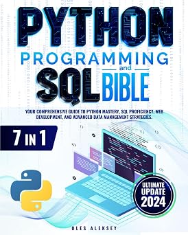 Python Programming and SQL Bible 7 Books in 1 Your Comprehensive Guide to Python Mastery, SQL Proficiency, Web Development, and Advanced Data Management Strategies