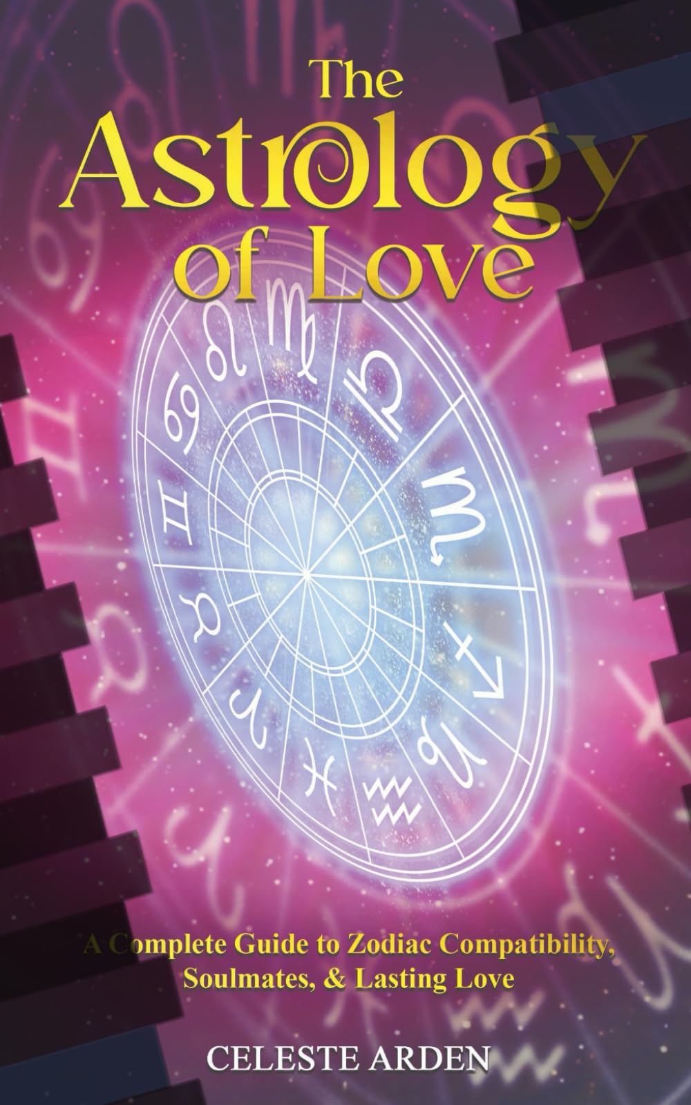 The Astrology of Love: A Complete Guide to Zodiac Compatibility, Soulmates, and Lasting Love