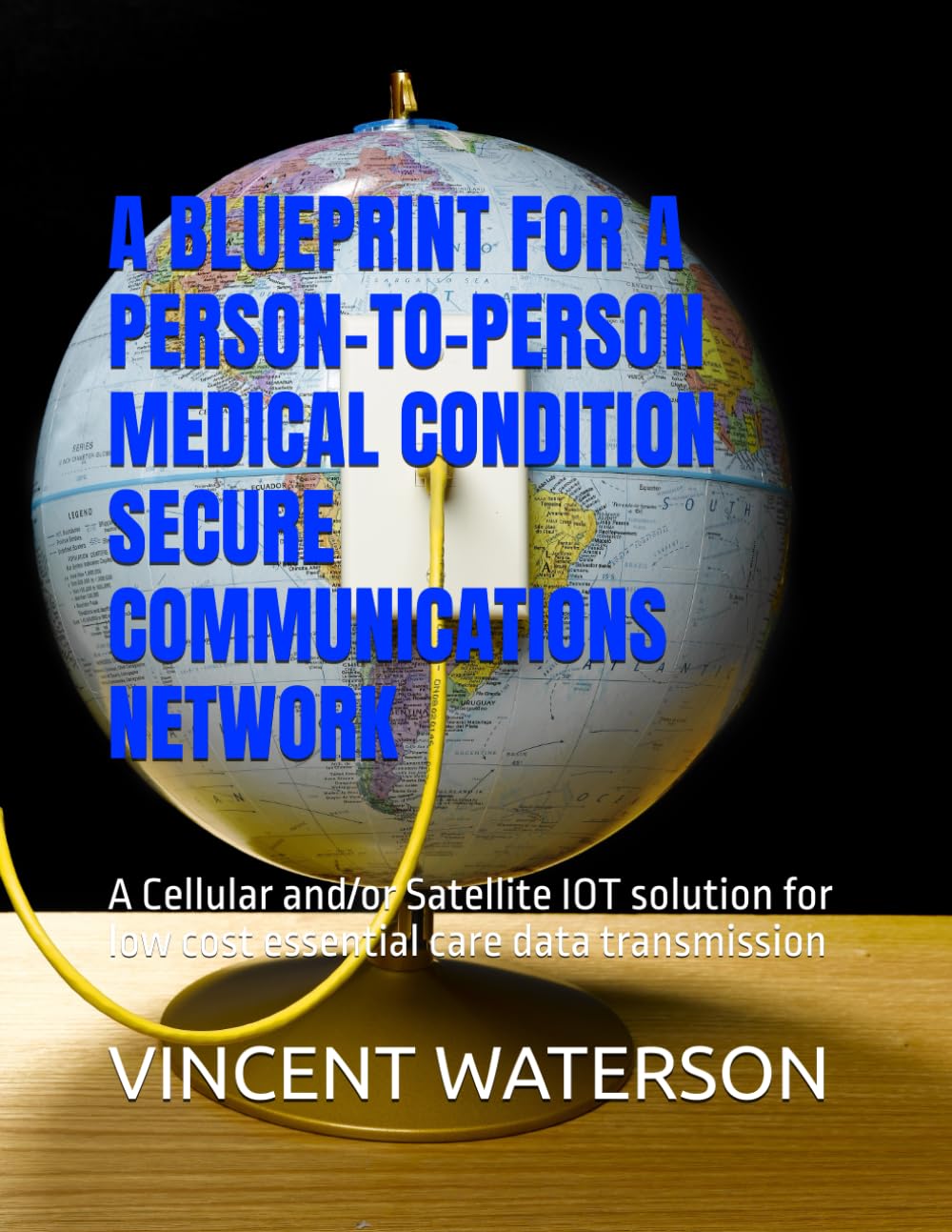 A BLUEPRINT FOR A PERSON-TO-PERSON MEDICAL CONDITION SECURE COMMUNICATIONS NETWORK: A Cellular and/or Satellite IOT solution for low cost essential care data transmission