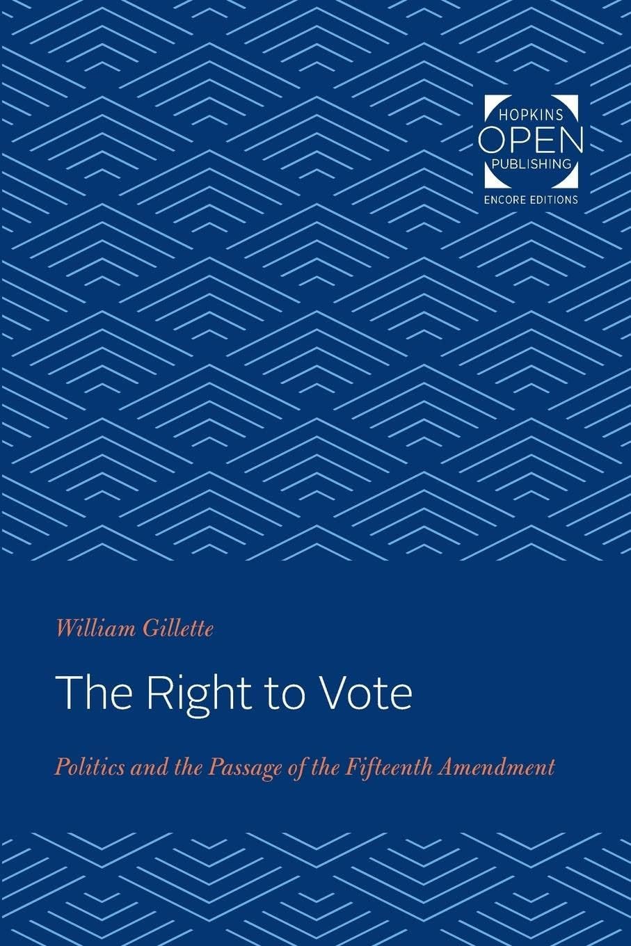 The Right to Vote – Politics and the Passage of the Fifteenth Amendment (The Johns Hopkins University Studies in Historical and Political Science)